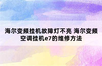 海尔变频挂机故障灯不亮 海尔变频空调挂机e7的维修方法